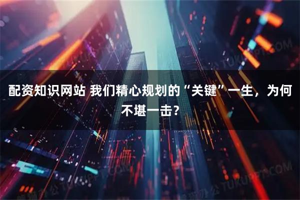 配资知识网站 我们精心规划的“关键”一生，为何不堪一击？
