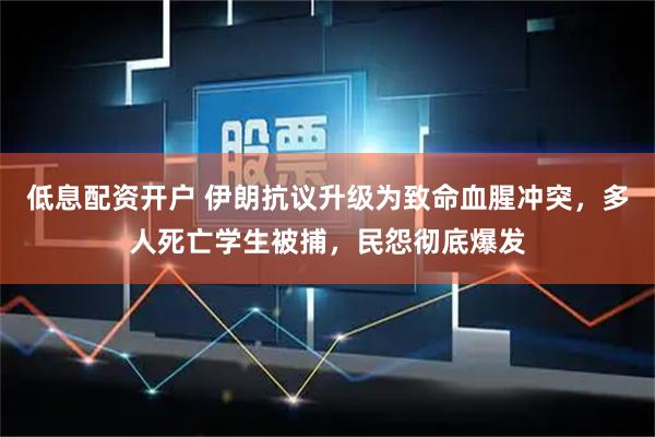 低息配资开户 伊朗抗议升级为致命血腥冲突，多人死亡学生被捕，民怨彻底爆发