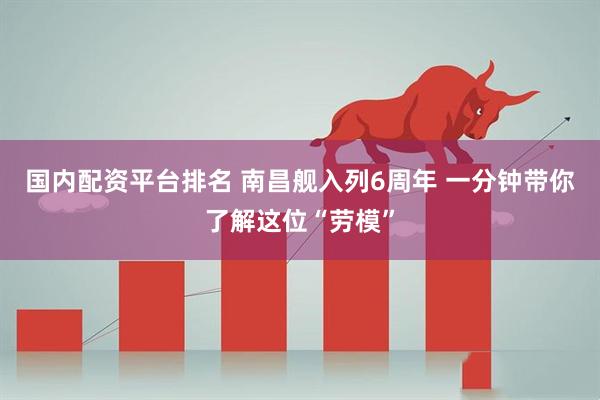 国内配资平台排名 南昌舰入列6周年 一分钟带你了解这位“劳模”