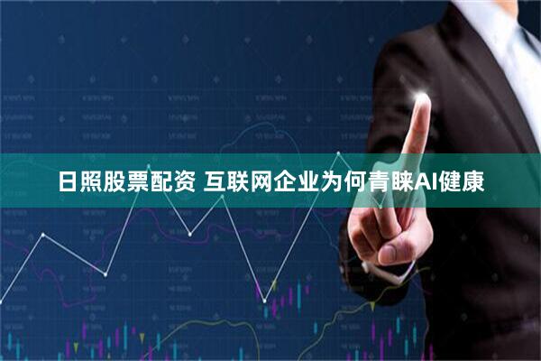 日照股票配资 互联网企业为何青睐AI健康